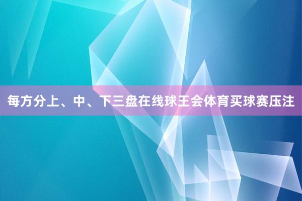 每方分上、中、下三盘在线球王会体育买球赛压注