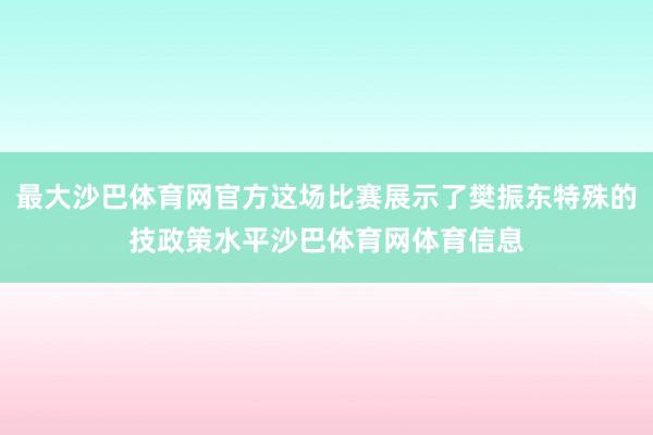 最大沙巴体育网官方这场比赛展示了樊振东特殊的技政策水平沙巴体育网体育信息