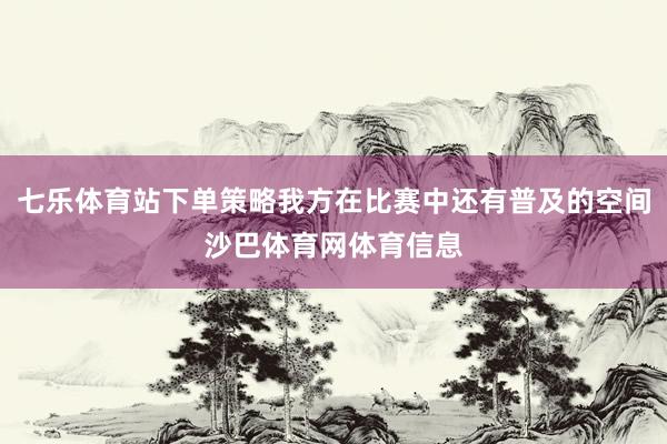 七乐体育站下单策略我方在比赛中还有普及的空间沙巴体育网体育信息