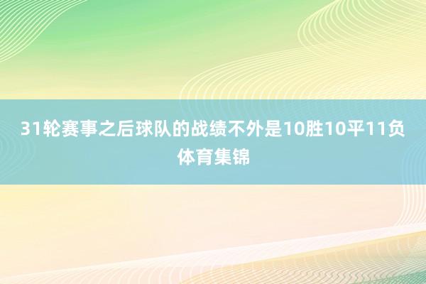 31轮赛事之后球队的战绩不外是10胜10平11负体育集锦