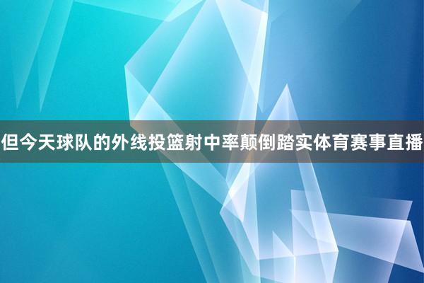 但今天球队的外线投篮射中率颠倒踏实体育赛事直播