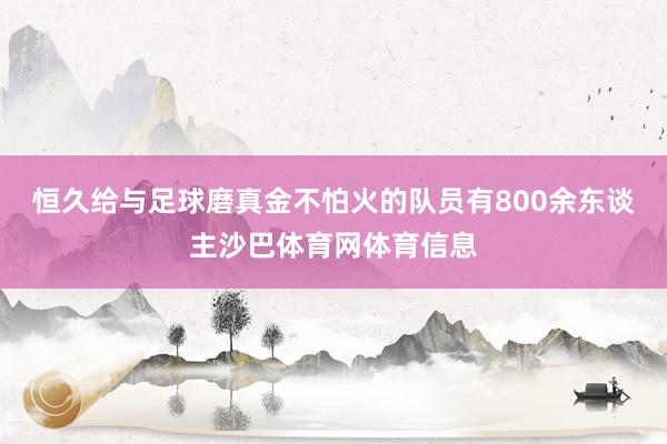 恒久给与足球磨真金不怕火的队员有800余东谈主沙巴体育网体育信息