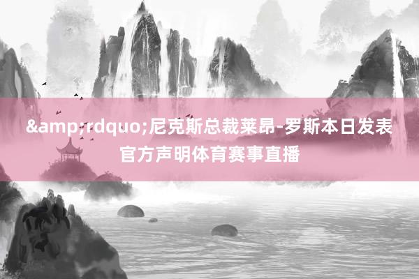 &rdquo;尼克斯总裁莱昂-罗斯本日发表官方声明体育赛事直播