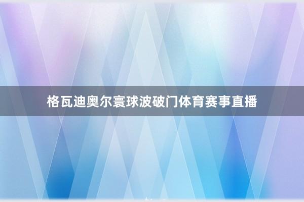 格瓦迪奥尔寰球波破门体育赛事直播