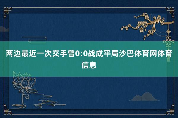 两边最近一次交手曾0:0战成平局沙巴体育网体育信息