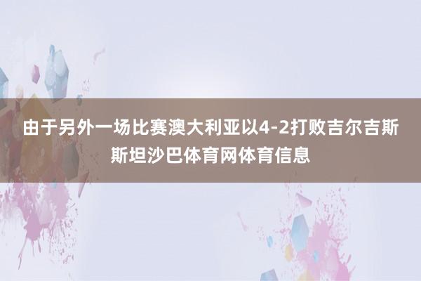 由于另外一场比赛澳大利亚以4-2打败吉尔吉斯斯坦沙巴体育网体育信息