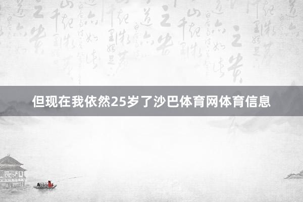 但现在我依然25岁了沙巴体育网体育信息