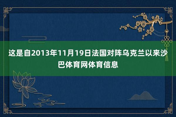 这是自2013年11月19日法国对阵乌克兰以来沙巴体育网体育信息