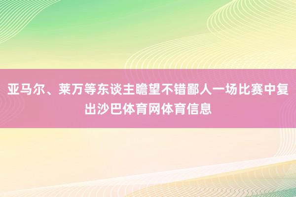 亚马尔、莱万等东谈主瞻望不错鄙人一场比赛中复出沙巴体育网体育信息