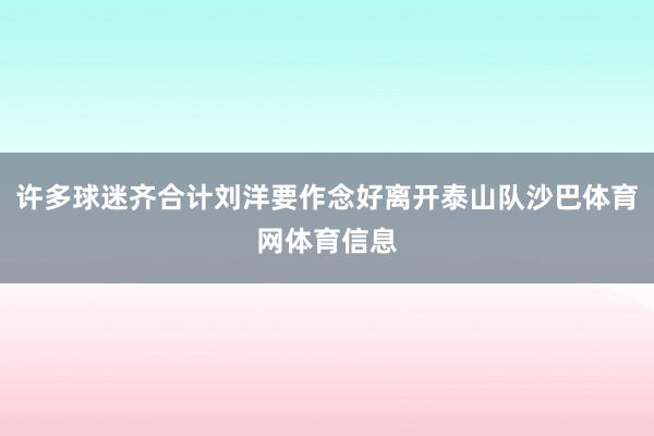 许多球迷齐合计刘洋要作念好离开泰山队沙巴体育网体育信息