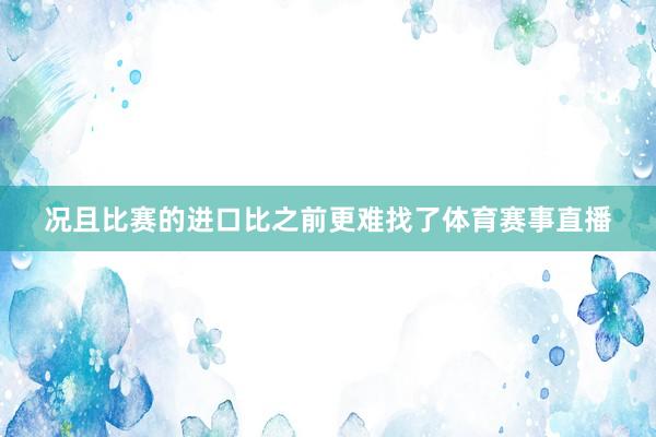 况且比赛的进口比之前更难找了体育赛事直播