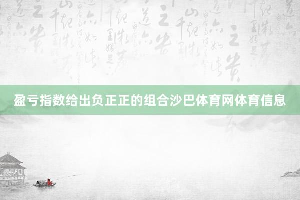 盈亏指数给出负正正的组合沙巴体育网体育信息