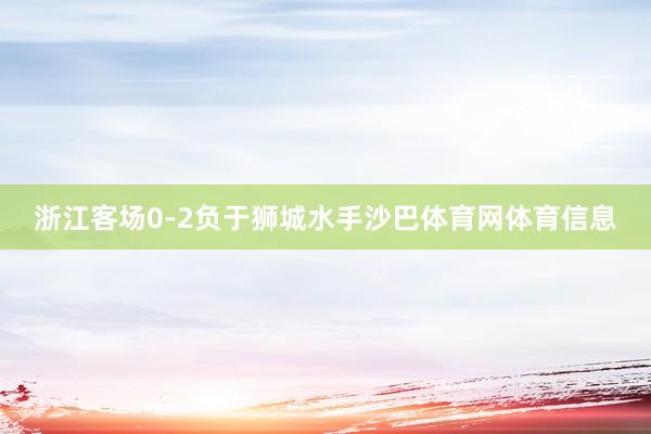 浙江客场0-2负于狮城水手沙巴体育网体育信息