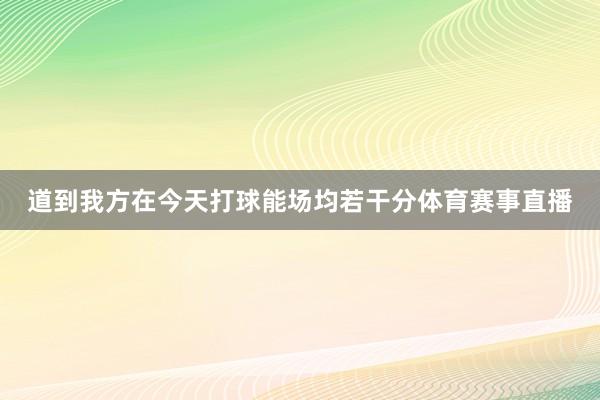 道到我方在今天打球能场均若干分体育赛事直播