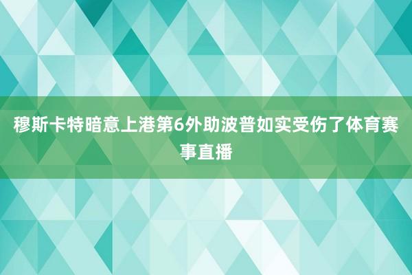 穆斯卡特暗意上港第6外助波普如实受伤了体育赛事直播