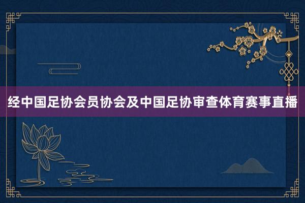 经中国足协会员协会及中国足协审查体育赛事直播