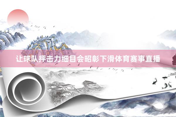 让球队抨击力细目会昭彰下滑体育赛事直播