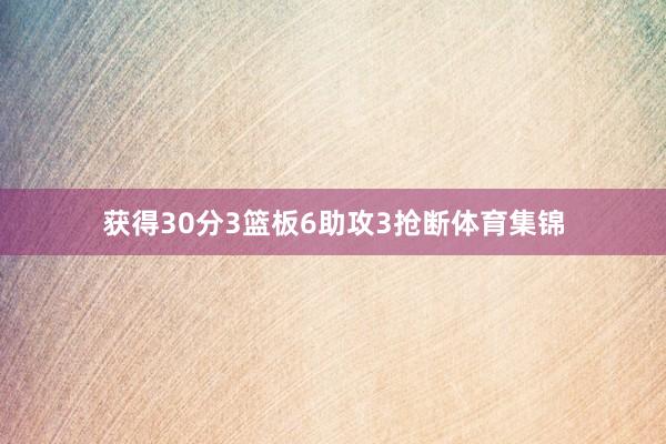 获得30分3篮板6助攻3抢断体育集锦