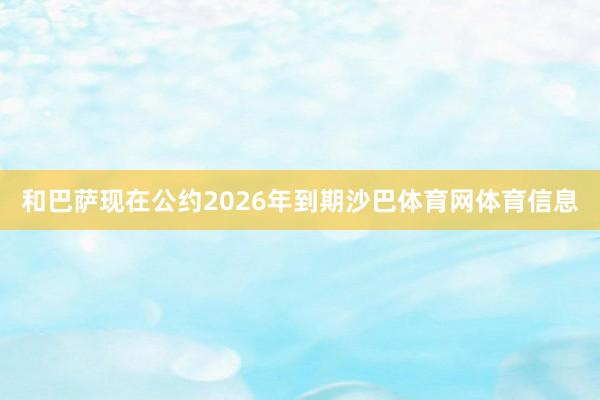 和巴萨现在公约2026年到期沙巴体育网体育信息