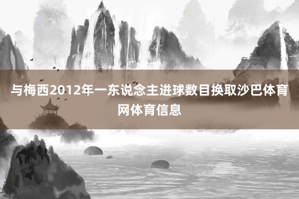 与梅西2012年一东说念主进球数目换取沙巴体育网体育信息