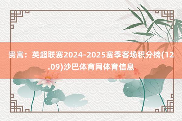 贵寓：英超联赛2024-2025赛季客场积分榜(12.09)沙巴体育网体育信息