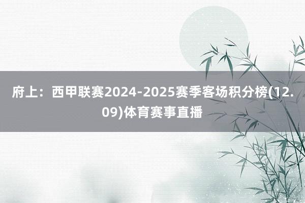 府上：西甲联赛2024-2025赛季客场积分榜(12.09)体育赛事直播