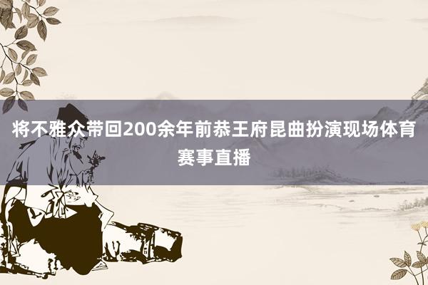 将不雅众带回200余年前恭王府昆曲扮演现场体育赛事直播