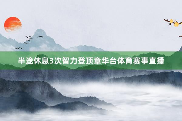 半途休息3次智力登顶章华台体育赛事直播