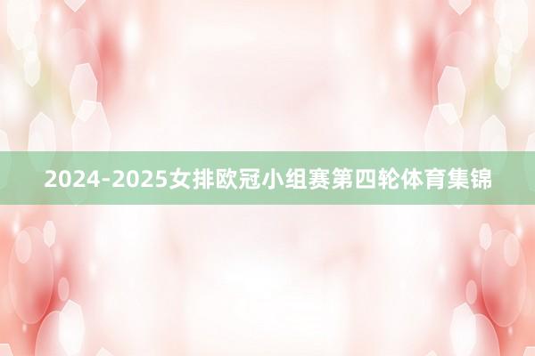 2024-2025女排欧冠小组赛第四轮体育集锦