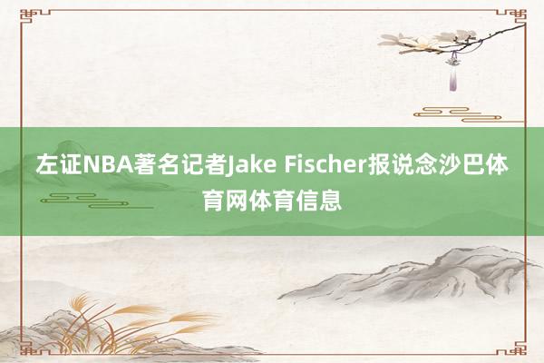 左证NBA著名记者Jake Fischer报说念沙巴体育网体育信息