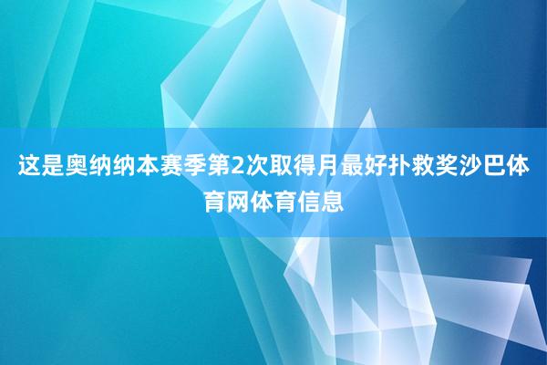 这是奥纳纳本赛季第2次取得月最好扑救奖沙巴体育网体育信息