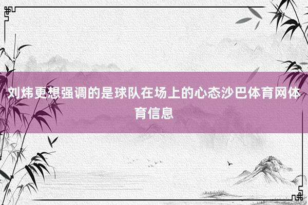 刘炜更想强调的是球队在场上的心态沙巴体育网体育信息