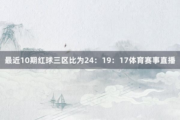 最近10期红球三区比为24：19：17体育赛事直播