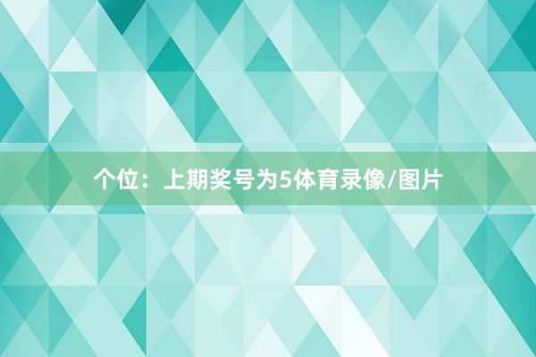 个位：上期奖号为5体育录像/图片