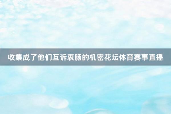 收集成了他们互诉衷肠的机密花坛体育赛事直播