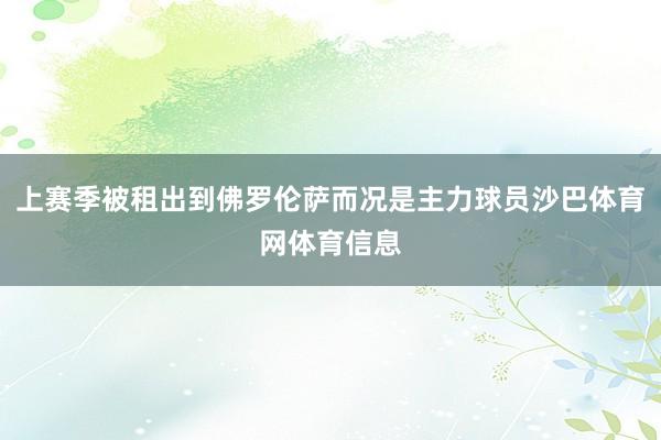 上赛季被租出到佛罗伦萨而况是主力球员沙巴体育网体育信息