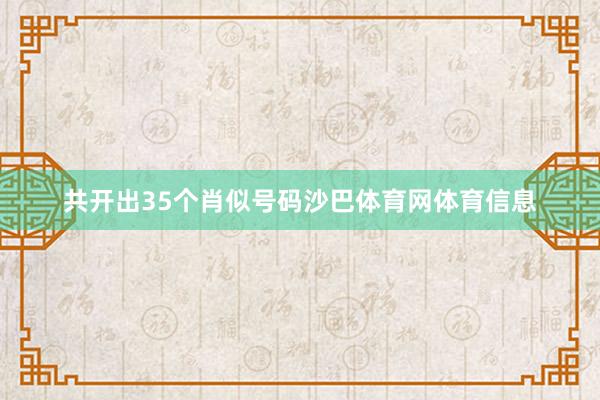 共开出35个肖似号码沙巴体育网体育信息