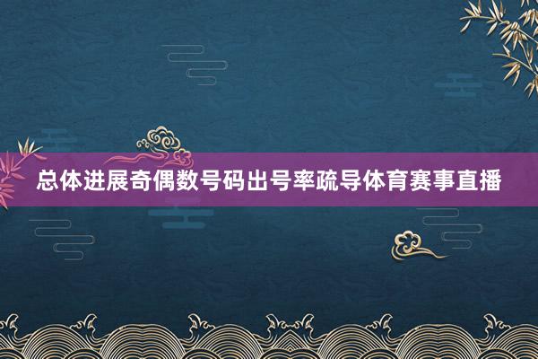 总体进展奇偶数号码出号率疏导体育赛事直播