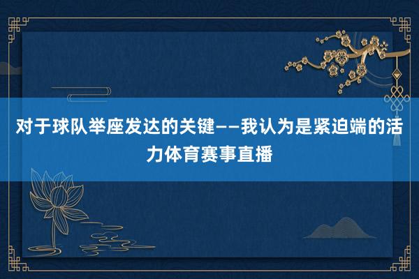 对于球队举座发达的关键——我认为是紧迫端的活力体育赛事直播