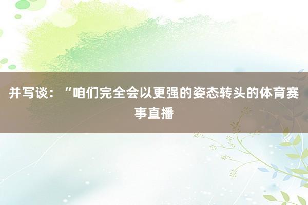 并写谈：“咱们完全会以更强的姿态转头的体育赛事直播