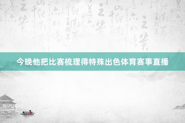 今晚他把比赛梳理得特殊出色体育赛事直播