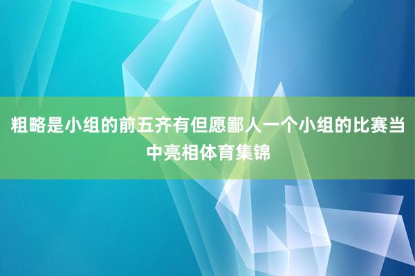 粗略是小组的前五齐有但愿鄙人一个小组的比赛当中亮相体育集锦