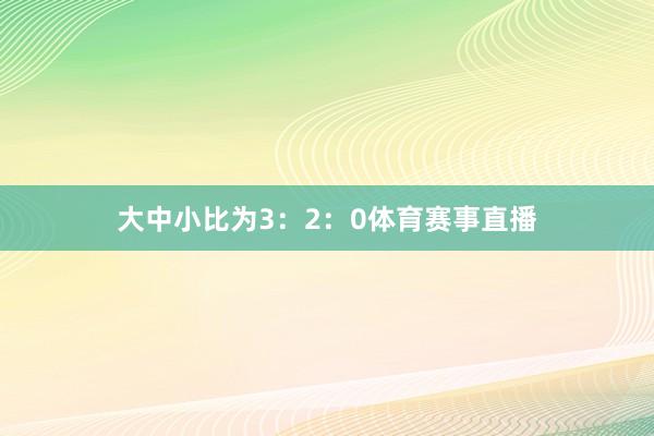 大中小比为3：2：0体育赛事直播