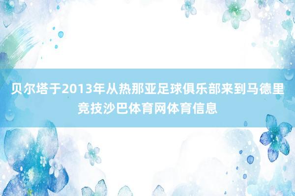 贝尔塔于2013年从热那亚足球俱乐部来到马德里竞技沙巴体育网体育信息