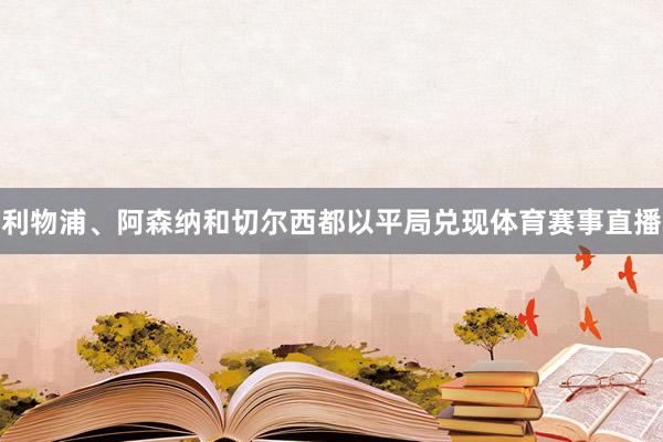 利物浦、阿森纳和切尔西都以平局兑现体育赛事直播