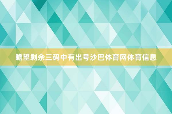 瞻望剩余三码中有出号沙巴体育网体育信息