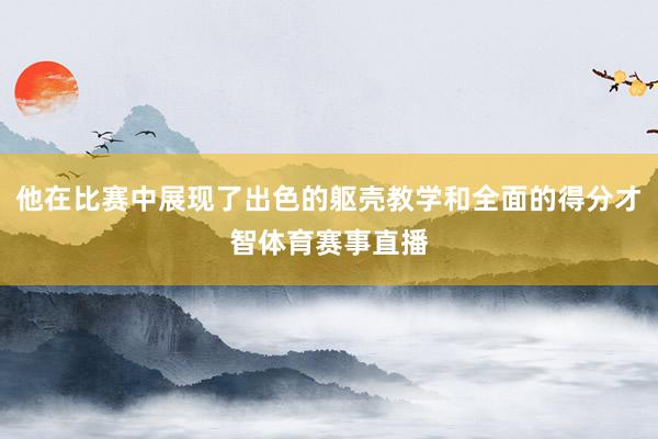 他在比赛中展现了出色的躯壳教学和全面的得分才智体育赛事直播