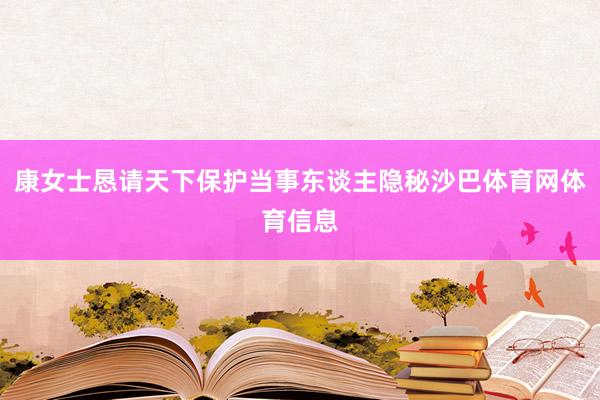 康女士恳请天下保护当事东谈主隐秘沙巴体育网体育信息