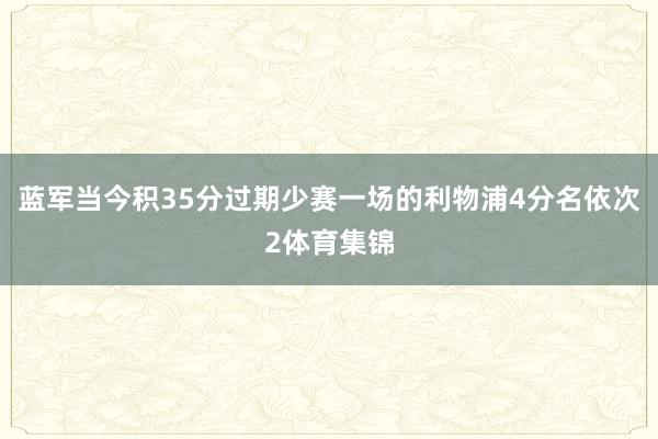 蓝军当今积35分过期少赛一场的利物浦4分名依次2体育集锦