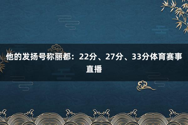 他的发扬号称丽都：22分、27分、33分体育赛事直播